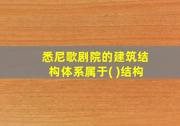 悉尼歌剧院的建筑结构体系属于( )结构